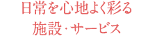 日常を心地よく彩る施設・サービス