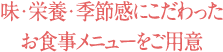 味・栄養・季節感にこだわったお食事メニューをご用意